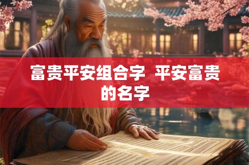 富贵平安组合字  平安富贵的名字