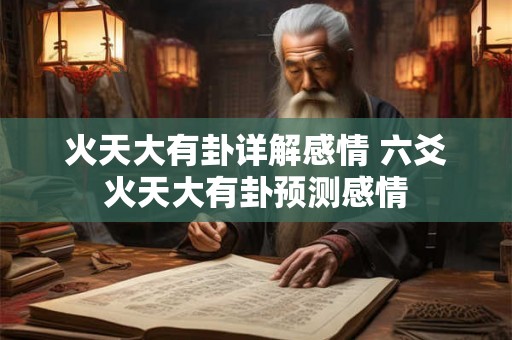 火天大有卦详解感情 六爻火天大有卦预测感情