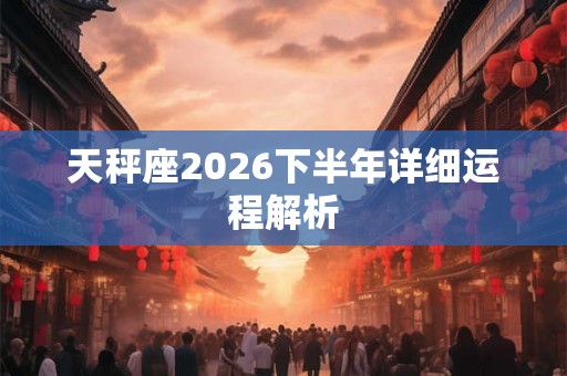 天秤座2026下半年详细运程解析