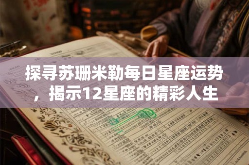 探寻苏珊米勒每日星座运势，揭示12星座的精彩人生