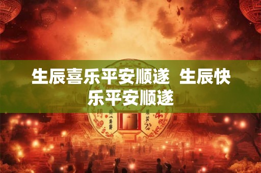 生辰喜乐平安顺遂 生辰快乐平安顺遂 生辰喜乐平安顺遂 生辰快乐平安顺遂