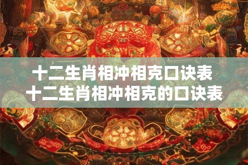 十二生肖相冲相克口诀表 十二生肖相冲相克的口诀表是什么
