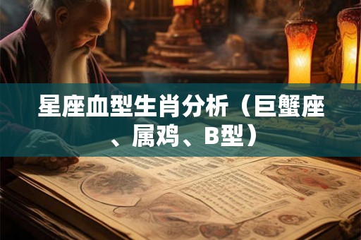星座血型生肖分析（巨蟹座、属鸡、B型）