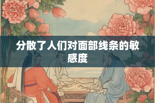分散了人们对面部线条的敏感度
