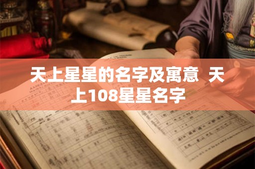 天上星星的名字及寓意  天上108星星名字