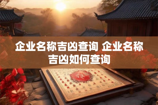 企业名称吉凶查询 企业名称吉凶如何查询