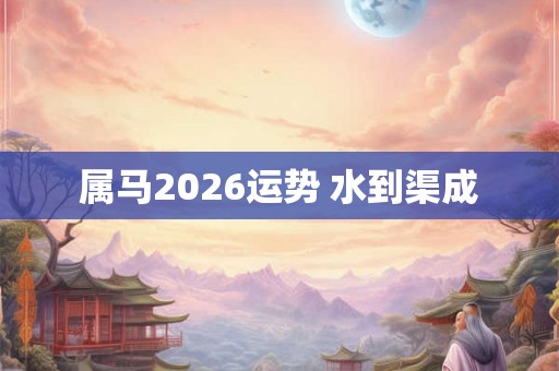 属马2026运势 水到渠成