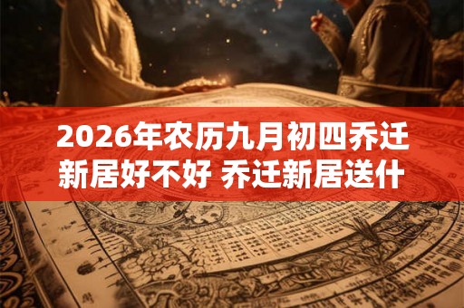 2026年农历九月初四乔迁新居好不好 乔迁新居送什么绿植 2026年农历九月初四乔迁新居好不好 乔迁新居送什么绿植