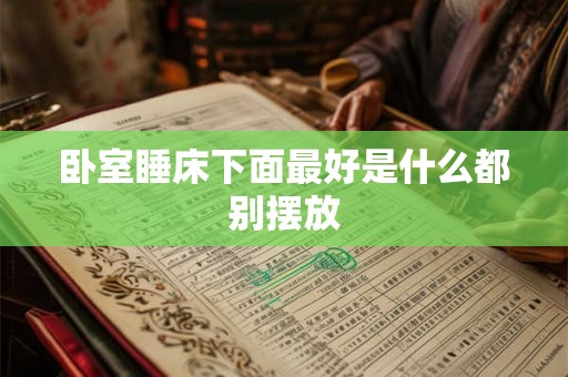 卧室睡床下面最好是什么都别摆放 卧室睡床下面最好是什么都别摆放