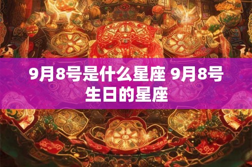 9月8号是什么星座 9月8号生日的星座
