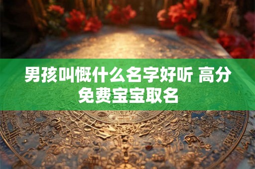 男孩叫慨什么名字好听 高分免费宝宝取名