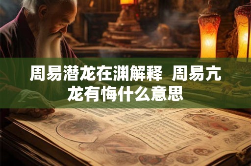 周易潜龙在渊解释  周易亢龙有悔什么意思