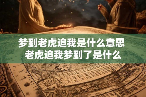 梦到老虎追我是什么意思 老虎追我梦到了是什么