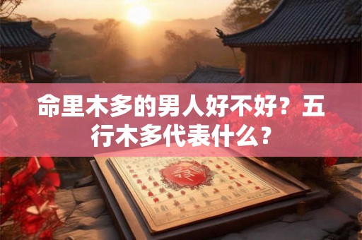 命里木多的男人好不好？五行木多代表什么？