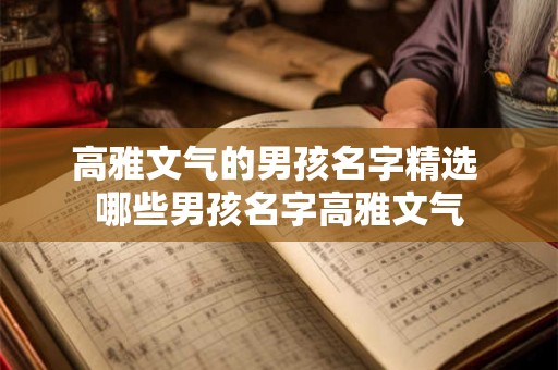 高雅文气的男孩名字精选 哪些男孩名字高雅文气