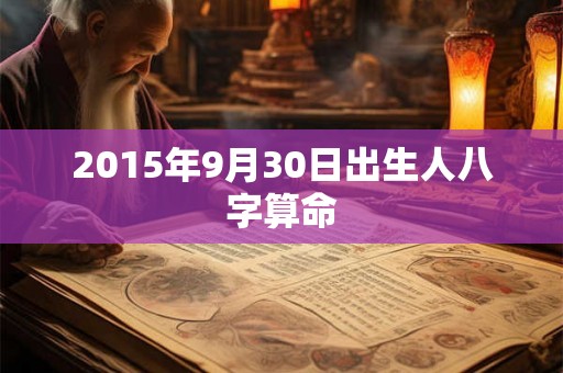 2015年9月30日出生人八字算命 2015年9月30日出生人八字算命