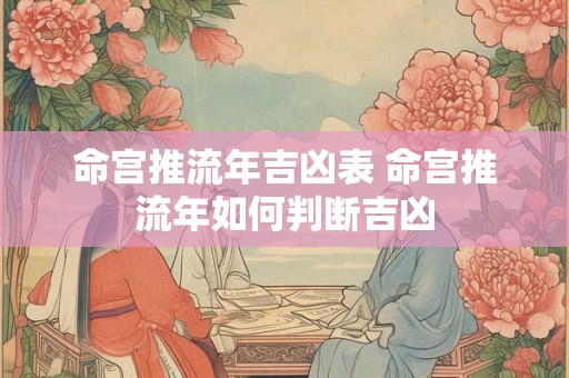 命宫推流年吉凶表 命宫推流年如何判断吉凶