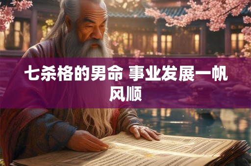 七杀格的男命 事业发展一帆风顺