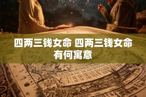 四两三钱女命 四两三钱女命有何寓意