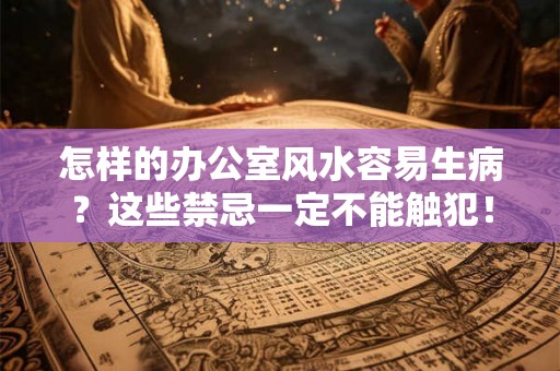 怎样的办公室风水容易生病?这些禁忌一定不能触犯! 怎样的办公室风水容易生病?这些禁忌一定不能触犯!