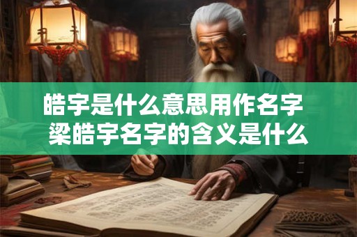 皓宇是什么意思用作名字  梁皓宇名字的含义是什么