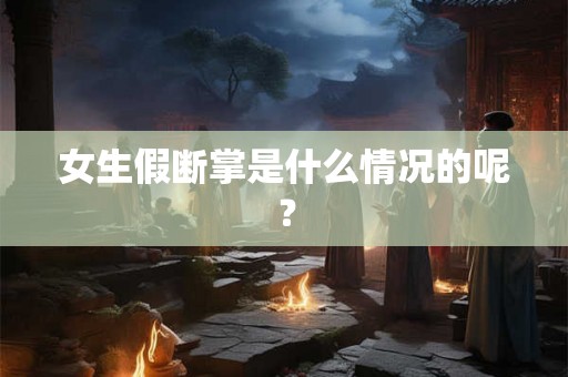 女生假断掌是什么情况的呢？