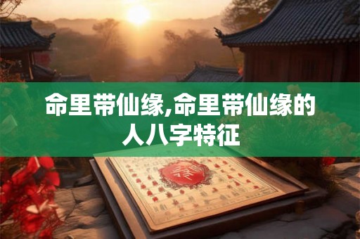 命里带仙缘,命里带仙缘的人八字特征 命里带仙缘,命里带仙缘的人八字特征