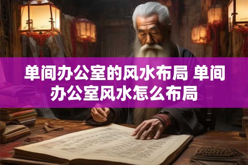 单间办公室的风水布局 单间办公室风水怎么布局