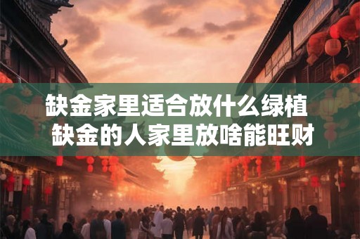 缺金家里适合放什么绿植 缺金的人家里放啥能旺财呢 缺金家里适合放什么绿植 缺金的人家里放啥能旺财呢