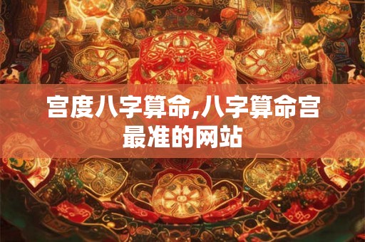 宫度八字算命,八字算命宫最准的网站