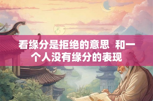 看缘分是拒绝的意思  和一个人没有缘分的表现
