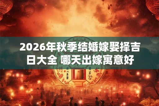 2026年秋季结婚嫁娶择吉日大全 哪天出嫁寓意好