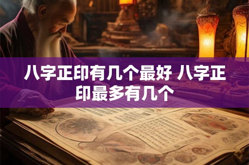 八字正印有几个最好 八字正印最多有几个