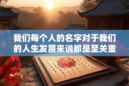 我们每个人的名字对于我们的人生发展来说都是至关重要的