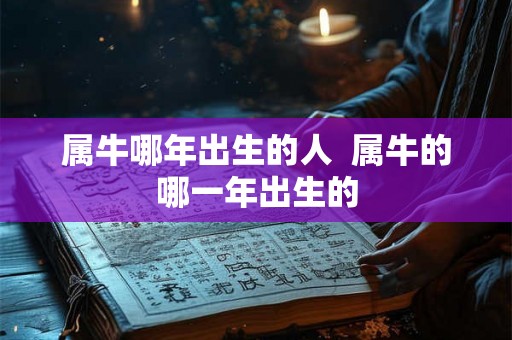 属牛哪年出生的人  属牛的哪一年出生的