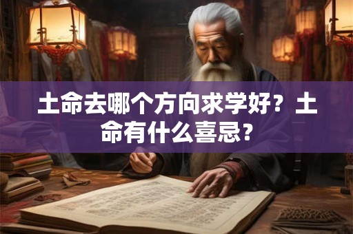 土命去哪个方向求学好？土命有什么喜忌？