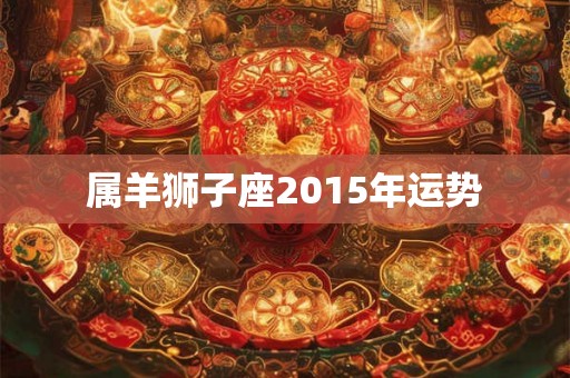 属羊狮子座2015年运势