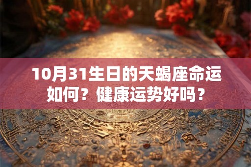 10月31生日的天蝎座命运如何？健康运势好吗？