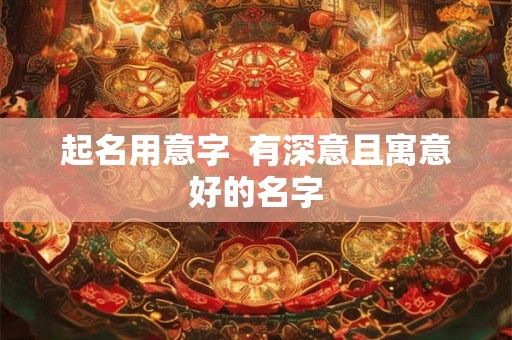 起名用意字  有深意且寓意好的名字