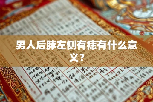 男人后脖左侧有痣有什么意义？