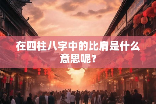 在四柱八字中的比肩是什么意思呢？