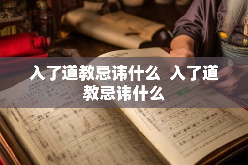 入了道教忌讳什么 入了道教忌讳什么 入了道教忌讳什么 入了道教忌讳什么