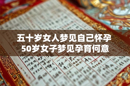 五十岁女人梦见自己怀孕 50岁女子梦见孕育何意