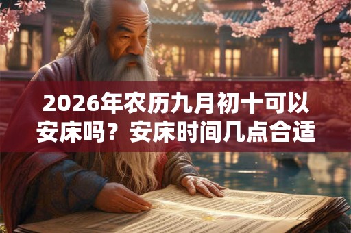 2026年农历九月初十可以安床吗？安床时间几点合适？