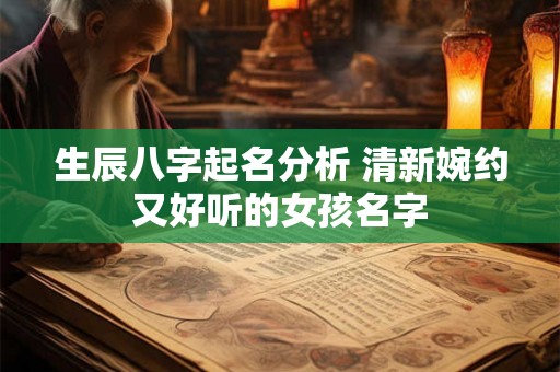 生辰八字起名分析 清新婉约又好听的女孩名字