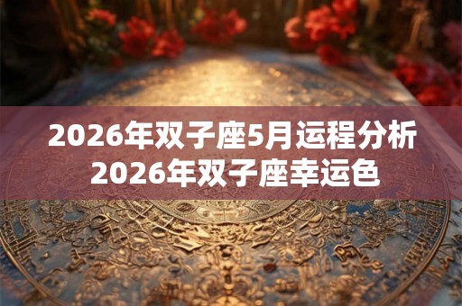 2026年双子座5月运程分析 2026年双子座幸运色