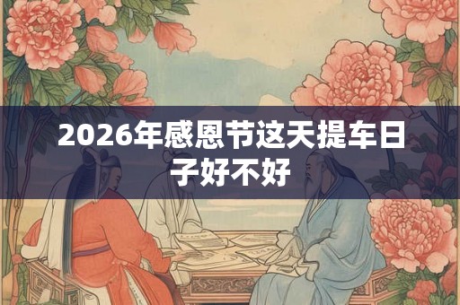2026年感恩节这天提车日子好不好