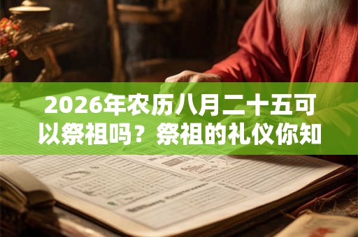 2026年农历八月二十五可以祭祖吗？祭祖的礼仪你知道吗？