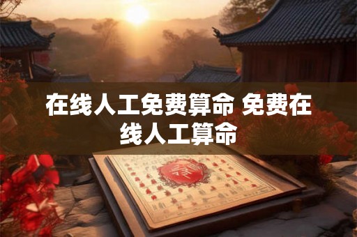 在线人工免费算命 免费在线人工算命