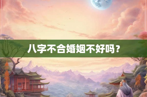 八字不合婚姻不好吗？
